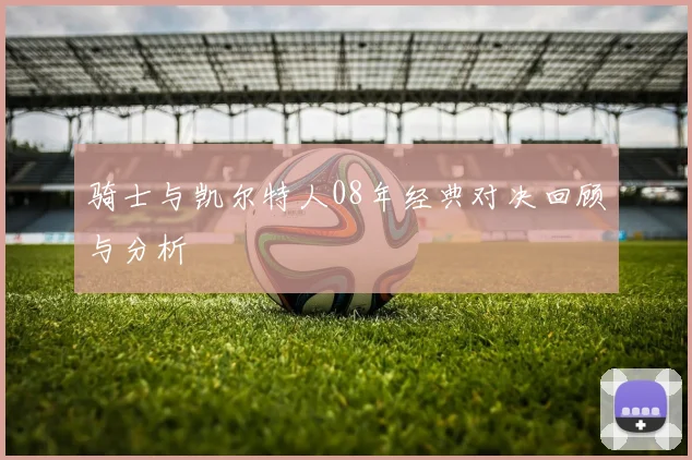 骑士与凯尔特人08年经典对决回顾与分析