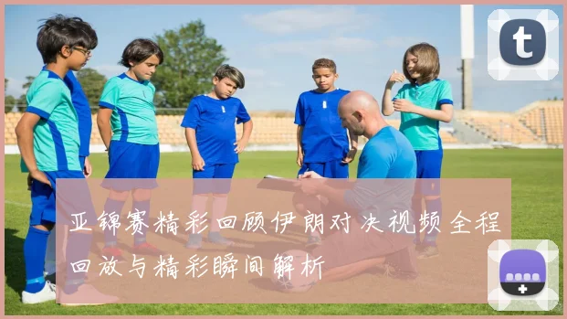 亚锦赛精彩回顾伊朗对决视频全程回放与精彩瞬间解析