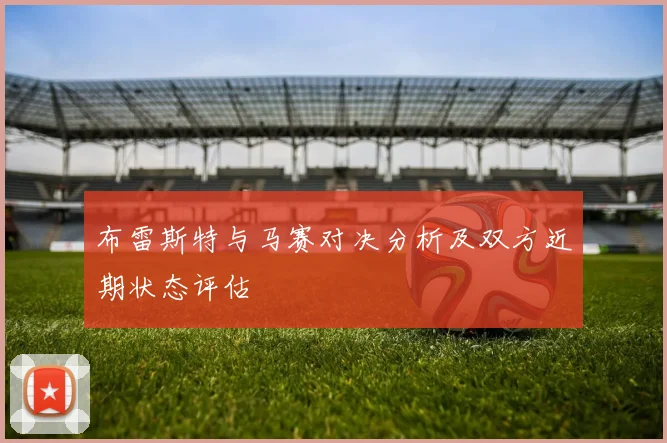 布雷斯特与马赛对决分析及双方近期状态评估