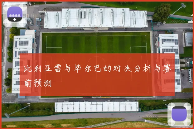 比利亚雷与毕尔巴的对决分析与赛前预测