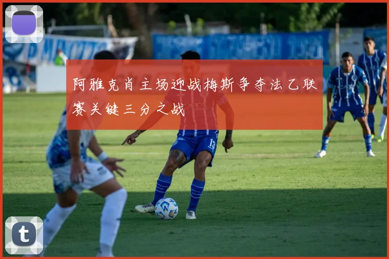 阿雅克肖主场迎战梅斯争夺法乙联赛关键三分之战