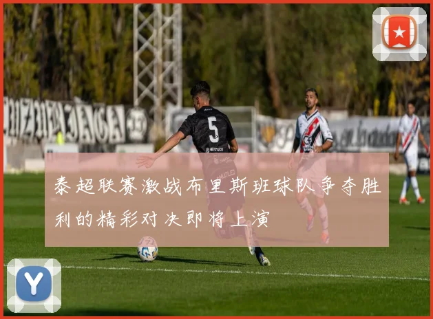 泰超联赛激战布里斯班球队争夺胜利的精彩对决即将上演