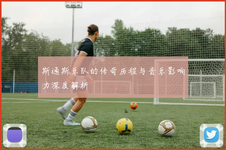 斯通斯乐队的传奇历程与音乐影响力深度解析