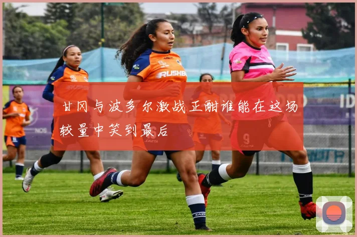 甘冈与波多尔激战正酣谁能在这场较量中笑到最后