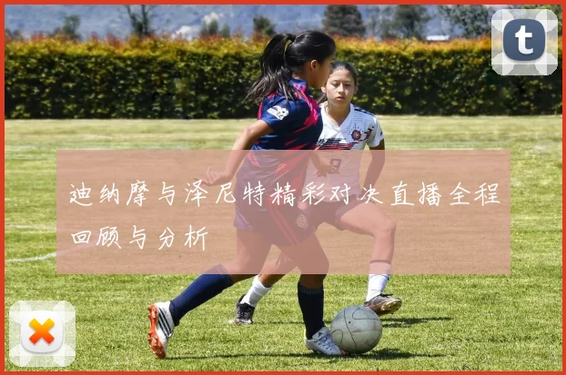 迪纳摩与泽尼特精彩对决直播全程回顾与分析