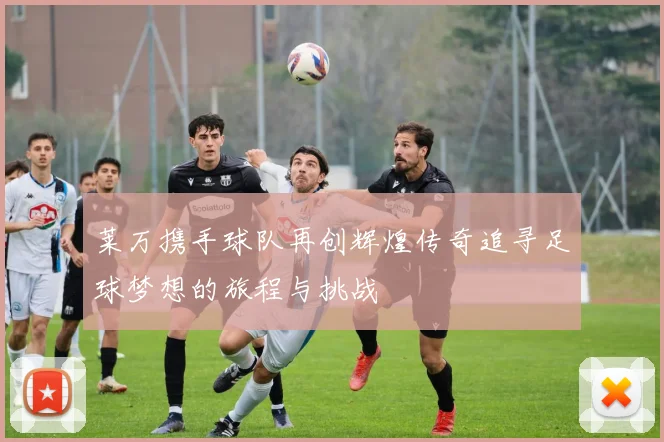 莱万携手球队再创辉煌传奇追寻足球梦想的旅程与挑战