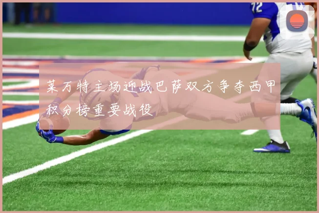 莱万特主场迎战巴萨双方争夺西甲积分榜重要战役