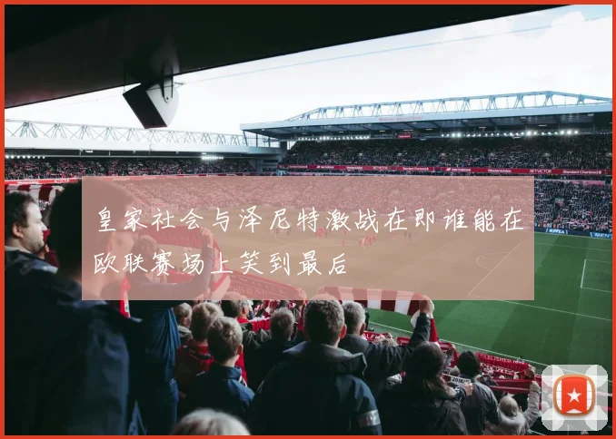 皇家社会与泽尼特激战在即谁能在欧联赛场上笑到最后