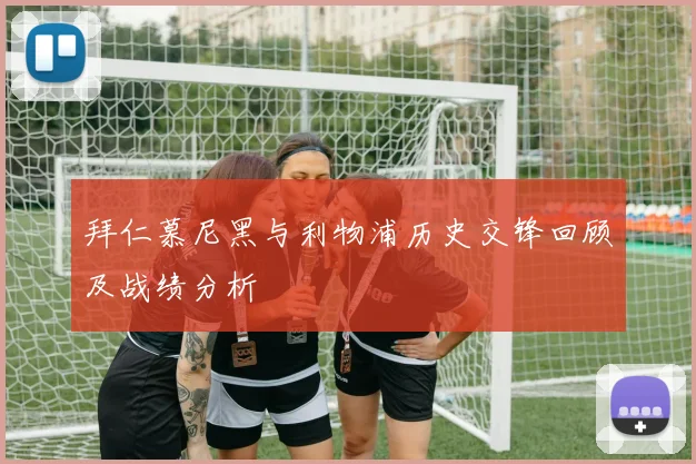 拜仁慕尼黑与利物浦历史交锋回顾及战绩分析