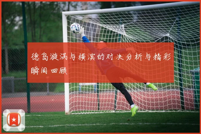 德岛漩涡与横滨的对决分析与精彩瞬间回顾