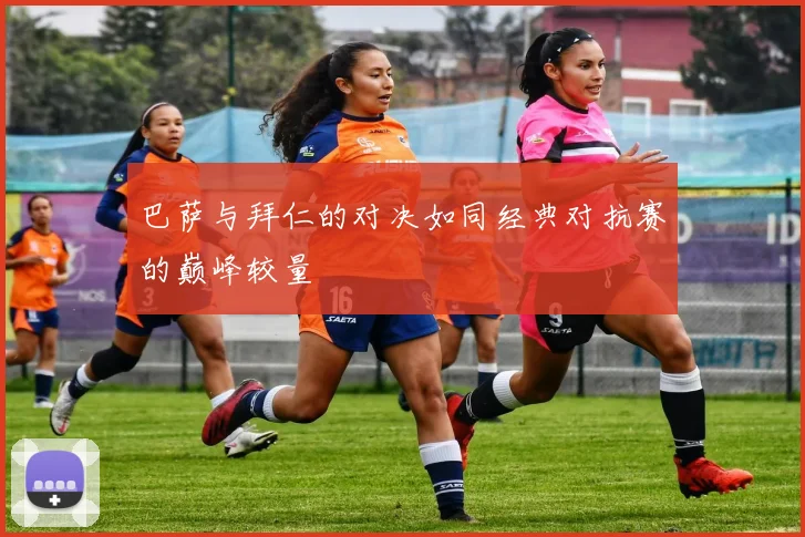 巴萨与拜仁的对决如同经典对抗赛的巅峰较量