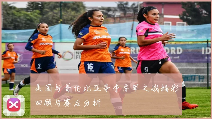 美国与哥伦比亚争夺季军之战精彩回顾与赛后分析
