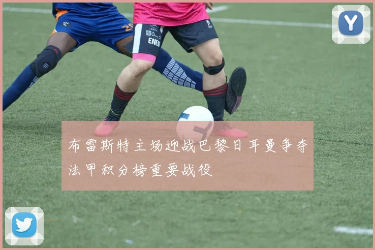 布雷斯特主场迎战巴黎日耳曼争夺法甲积分榜重要战役