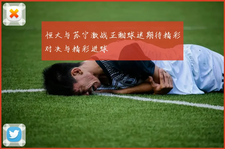 恒大与苏宁激战正酣球迷期待精彩对决与精彩进球