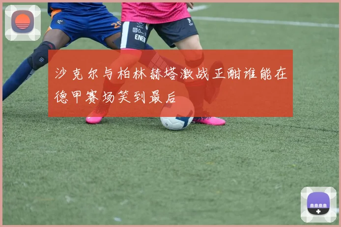 沙克尔与柏林赫塔激战正酣谁能在德甲赛场笑到最后