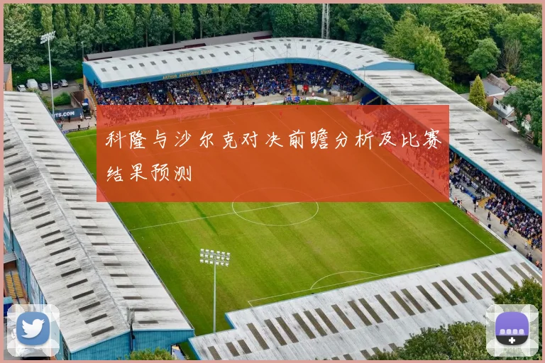 科隆与沙尔克对决前瞻分析及比赛结果预测